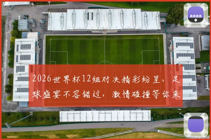 2026世界杯12组对决精彩纷呈，足球盛宴不容错过，激情碰撞等你来观
