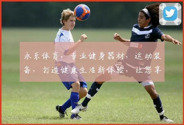永乐体育，专业健身器材，运动装备，打造健康生活新体验，让您享受运动乐趣