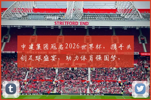中建集团冠名2026世界杯，携手共创足球盛宴，助力体育强国梦，