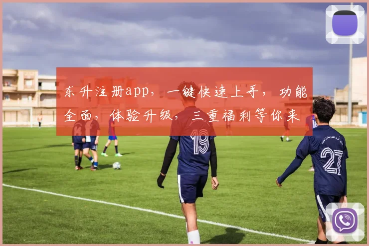 东升注册app，一键快速上手，功能全面，体验升级，三重福利等你来，不容错过