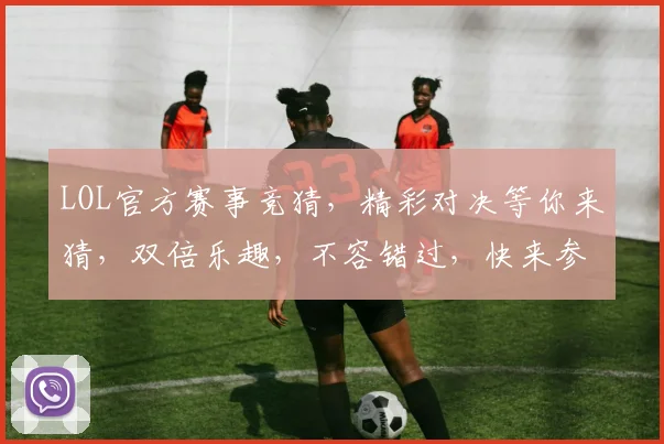 LOL官方赛事竞猜，精彩对决等你来猜，双倍乐趣，不容错过，快来参与