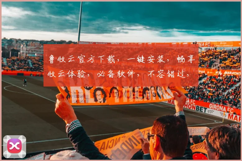 鲁牧云官方下载，一键安装，畅享牧云体验，必备软件，不容错过，轻松上手，三步完成