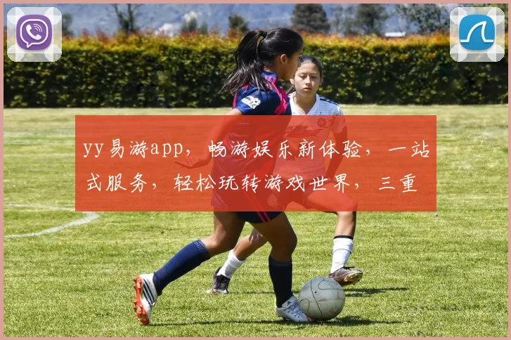 yy易游app，畅游娱乐新体验，一站式服务，轻松玩转游戏世界，三重福利等你来