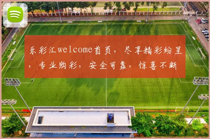 乐彩汇welcome首页，尽享精彩纷呈，专业购彩，安全可靠，惊喜不断，三重保障，体验非凡