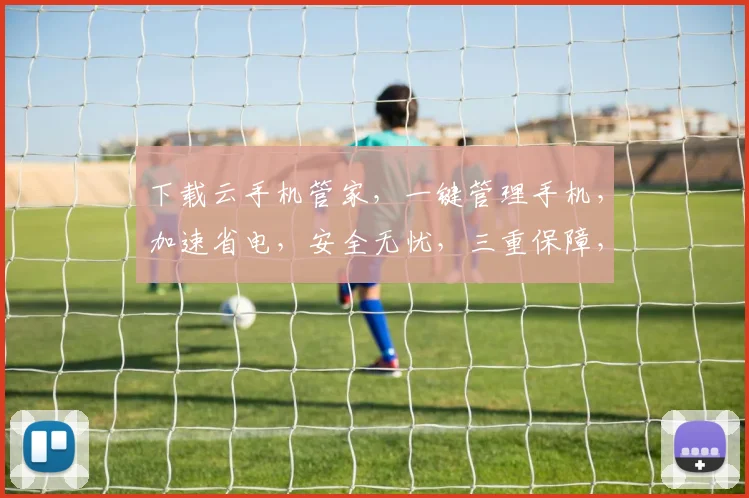 下载云手机管家，一键管理手机，加速省电，安全无忧，三重保障，轻松体验